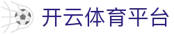 开云体育平台 - 完整体育娱乐平台,尽享实时赛事